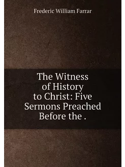 The Witness of History to Christ Five Sermons Preac