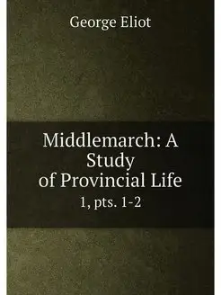 Middlemarch A Study of Provincial Life. 1, pts. 1-2