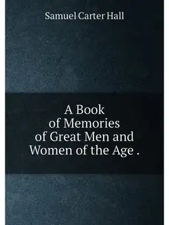 A Book of Memories of Great Men and Women of the Age