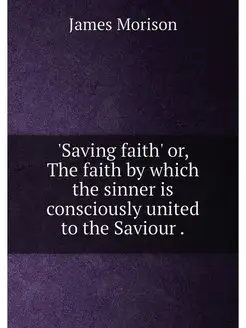 'Saving faith' or, The faith by which the sinner is