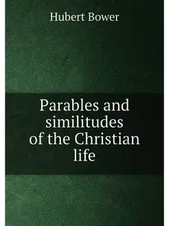 Parables and similitudes of the Christian life