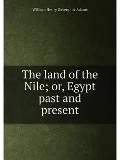 The land of the Nile or, Egypt past and present