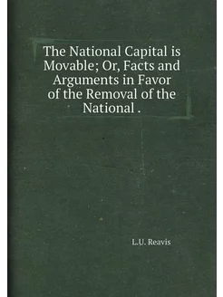 The National Capital is Movable Or, Facts and Argum