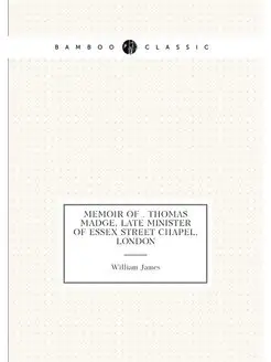 Memoir of . Thomas Madge, late minister of Essex str