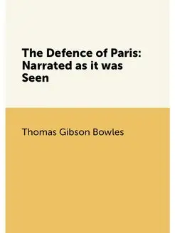 The Defence of Paris Narrated as it was Seen