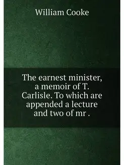 The earnest minister, a memoir of T. Carlisle. To wh