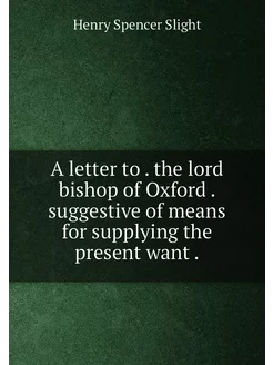 A letter to . the lord bishop of Oxford . suggestive