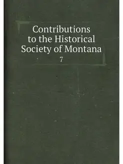 Contributions to the Historical Society of Montana. 7