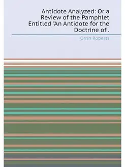 Antidote Analyzed Or a Review of the Pamphlet Entit