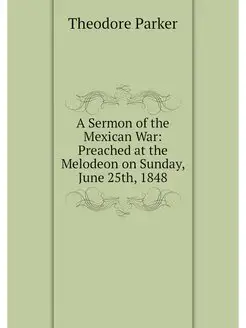 A Sermon of the Mexican War Preached at the Melodeo