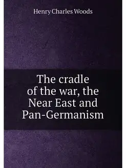 The cradle of the war, the Near East and Pan-Germanism