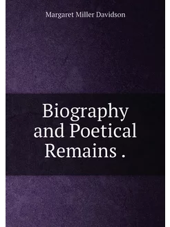 Biography and Poetical Remains