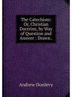 The Catechism Or, Christian Doctrine