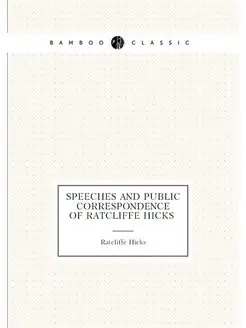 Speeches and public correspondence of Ratcliffe Hicks