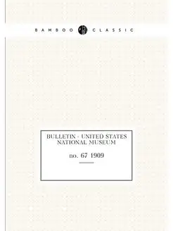 Bulletin - United States National Museum. no. 67 1909