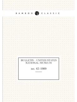 Bulletin - United States National Museum. no. 65 1909