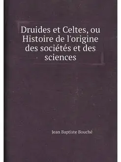 Druides et Celtes, ou Histoire de l'origine des soci