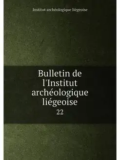 Bulletin de l'Institut archéologique liégeoise. 22