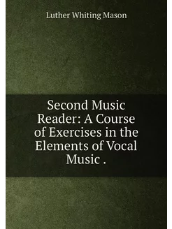 Second Music Reader A Course of Exercises in the El