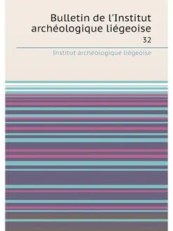 Bulletin de l'Institut archéologique liégeoise. 32