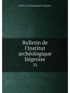 Bulletin de l'Institut archéologique liégeoise. 33