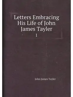 Letters Embracing His Life of John James Tayler. 1