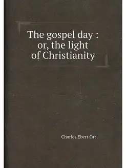 The gospel day or, the light of Christianity