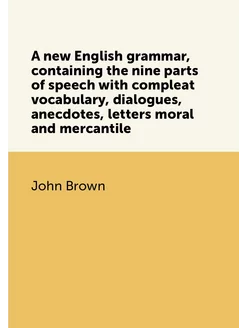 A new English grammar, containing the nine parts of