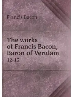 The works of Francis Bacon, Baron of