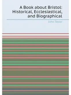 A Book about Bristol Historical, Ecclesiastical, an