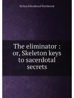 The eliminator or, Skeleton keys to sacerdotal sec