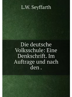 Die deutsche Volksschule Eine Denkschrift. Im Auftr