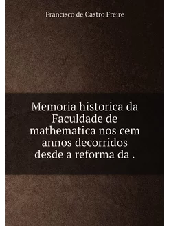 Memoria historica da Faculdade de mathematica nos ce