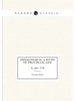 Middlemarch A Study of Provincial Life. 4, pts. 7-8