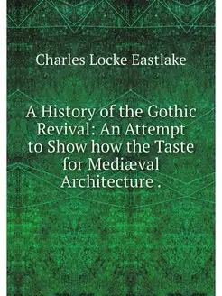 A History of the Gothic Revival An A