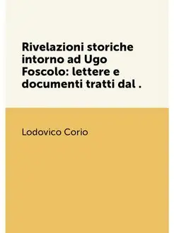 Rivelazioni storiche intorno ad Ugo Foscolo lettere