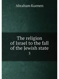 The religion of Israel to the fall of the Jewish sta