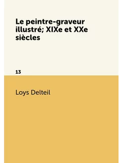 Le peintre-graveur illustré XIXe et XXe siècles. 13