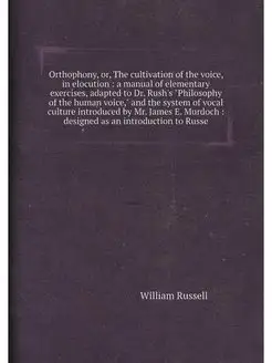 Orthophony, or, The cultivation of the voice, in elo