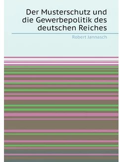 Der Musterschutz und die Gewerbepolitik des deutsche