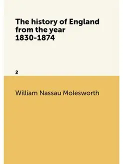 The history of England from the year 1830-1874. 2