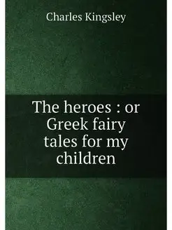 The heroes or Greek fairy tales for my children