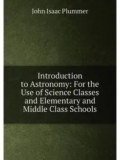 Introduction to Astronomy For the Use of Science Cl