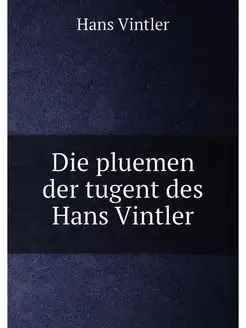 Die pluemen der tugent des Hans Vintler