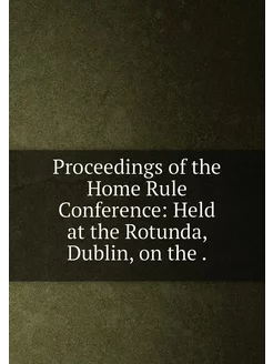 Proceedings of the Home Rule Conference Held at the