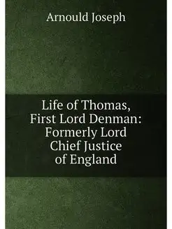 Life of Thomas, First Lord Denman Formerly Lord Chi