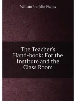 The Teacher's Hand-book For the Institute and the C