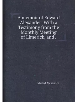 A memoir of Edward Alexander With a Testimony from