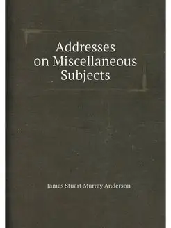 Addresses on Miscellaneous Subjects