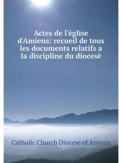 Actes de l'eglise d'Amiens recueil d